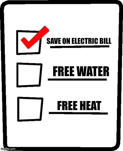 Checklist | Save on electric bill Free water Free heat | image tagged in checklist | made w/ Imgflip meme maker