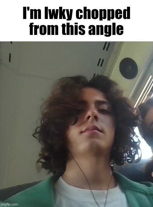 IMG_20260518_072955.jpg | I'm lwky chopped from this angle | image tagged in img_20260518_072955 jpg | made w/ Imgflip meme maker