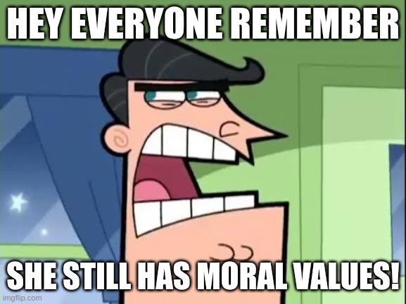 she still has moral values | hey everyone remember; she still has moral values! | image tagged in dinkelburg | made w/ Imgflip meme maker