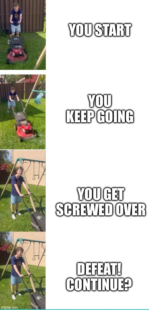 Lawn Mowing | You start; You keep going; You get screwed over; Defeat! Continue? | image tagged in relatable memes | made w/ Imgflip meme maker