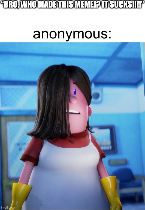 “anonymous” is too sus to be left alive! | “BRO, WHO MADE THIS MEME!? IT SUCKS!!!!”; anonymous: | image tagged in edith's stare,anonymous,memes about memes,goofy ahh,kowalski analysis | made w/ Imgflip meme maker