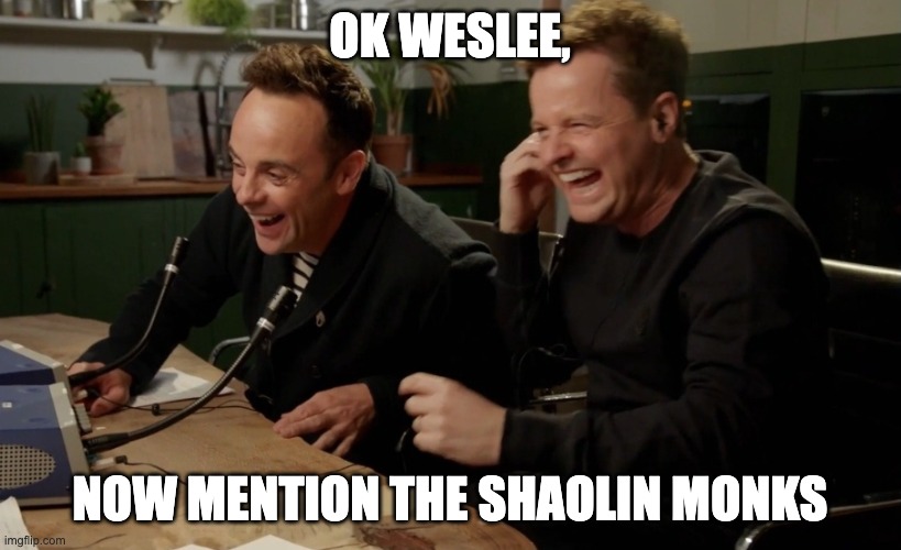 Ant N Dec now tell them... | Ok Weslee, Now mention the shaolin monks | image tagged in ant n dec now tell them | made w/ Imgflip meme maker