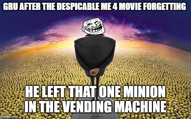Gru Standing Over Minions | GRU after the despicable me 4 movie forgetting; HE LEFT THAT ONE MINION IN THE VENDING MACHINE | image tagged in gru standing over minions | made w/ Imgflip meme maker