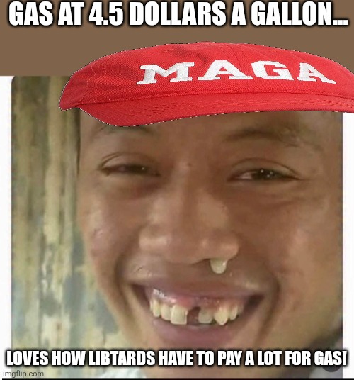 High gas | Gas at 4.5 dollars a gallon... Loves how libtards have to pay a lot for gas! | image tagged in donald trump,trump,maga,gas,inflation,iran | made w/ Imgflip meme maker