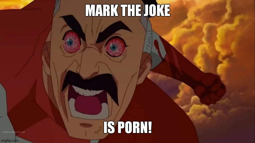 Angry omni man | mark the joke is porn! | image tagged in angry omni man | made w/ Imgflip meme maker