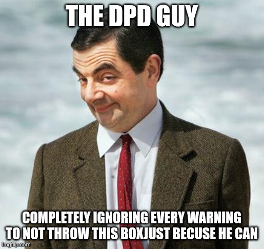 THE DPD GUY | the DPD guy; completely ignoring every warning to not throw this boxjust becuse he can | image tagged in mr bean | made w/ Imgflip meme maker
