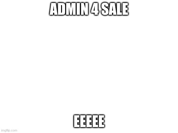 eeeeeeee | admin 4 sale; eeeee | made w/ Imgflip meme maker