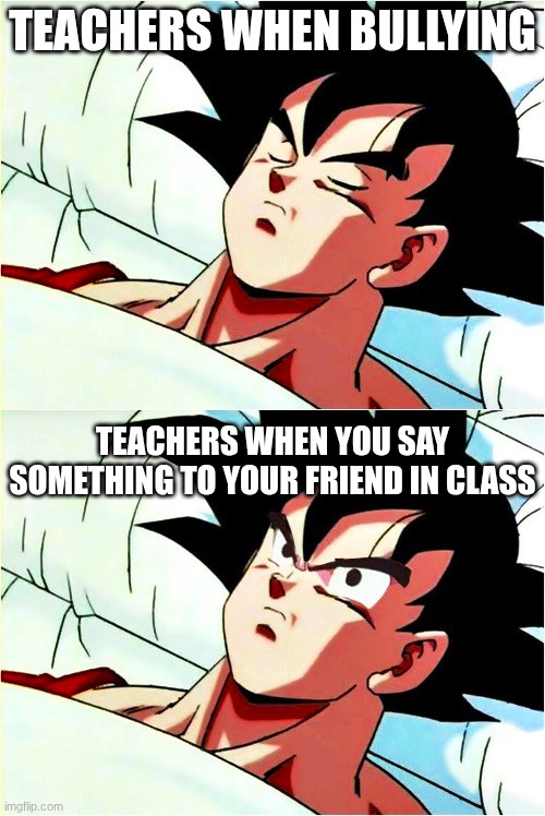 This happened to me this morning | Teachers when bullying; Teachers when you say something to your friend in class | image tagged in goku sleeping wake up,teacher,teachers | made w/ Imgflip meme maker