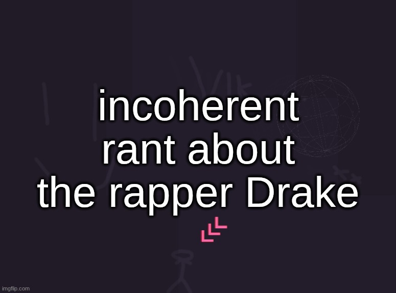 i dislike drake a bit less than this post would make you think though | incoherent rant about the rapper Drake | image tagged in vik's image | made w/ Imgflip meme maker