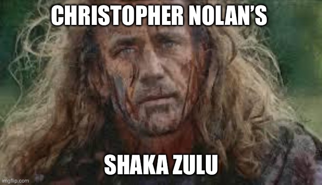 braveheart | Christopher Nolan’s; Shaka Zulu | image tagged in braveheart | made w/ Imgflip meme maker
