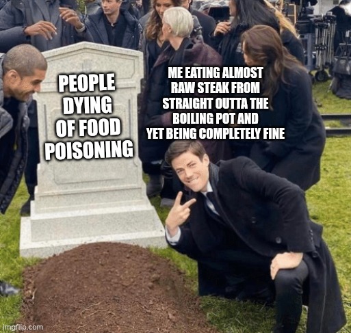 Grant Gustin over grave | Me eating almost raw steak from straight outta the boiling pot and yet being completely fine; People Dying of food poisoning | image tagged in grant gustin over grave | made w/ Imgflip meme maker