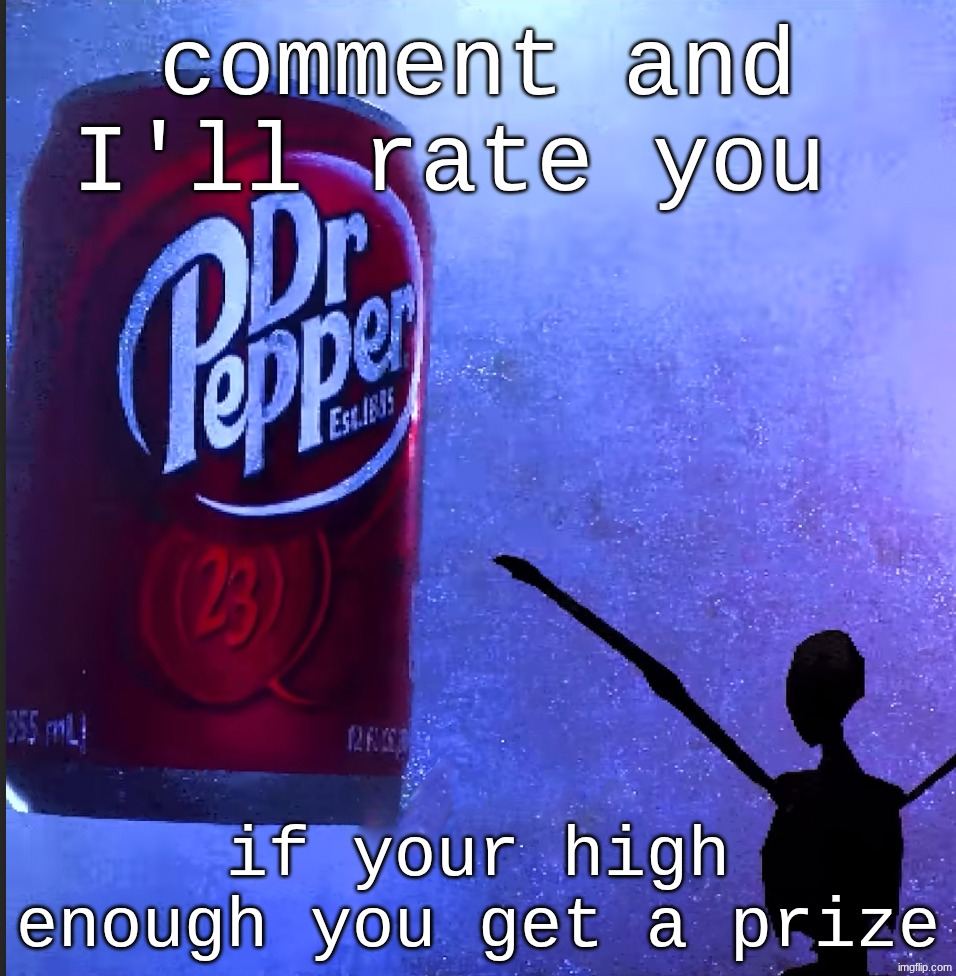 Dr pepper | comment and I'll rate you; if your high enough you get a prize | image tagged in dr pepper | made w/ Imgflip meme maker