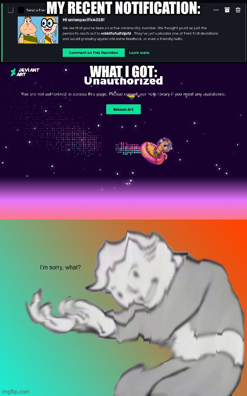 HOW CAN SOMEONE JUST BLOCK ME RIGHT OUT THE BAT?? | MY RECENT NOTIFICATION:; WHAT I GOT: | image tagged in i'm sorry what,deviantart,notifications,stupid,ironic,hold up | made w/ Imgflip meme maker