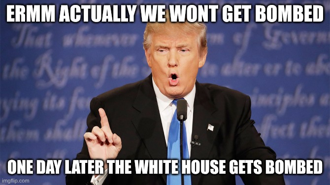 Donald Trump Wrong | ermm actually we wont get bombed; one day later the white house gets bombed | image tagged in donald trump wrong | made w/ Imgflip meme maker