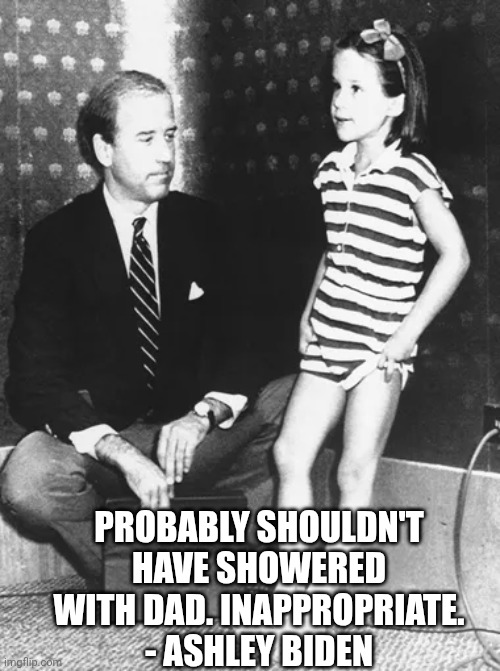 Joe & Ashley | Probably shouldn't have showered with dad. Inappropriate.
- Ashley biden | image tagged in joe ashley | made w/ Imgflip meme maker