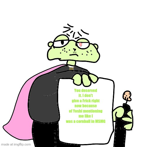 MurgleyDaGorillazKid holding a piece of paper | You deserved it. I don't give a Frick right now because of Yoshi mentioning me like I was a cornball in MSMG | image tagged in murgleydagorillazkid holding a piece of paper | made w/ Imgflip meme maker