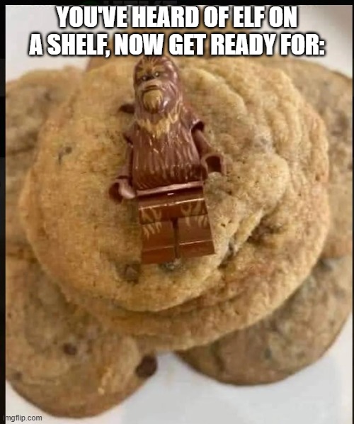 Chewy Cookie? | you've heard of elf on a shelf, now get ready for: | image tagged in chewbacca | made w/ Imgflip meme maker