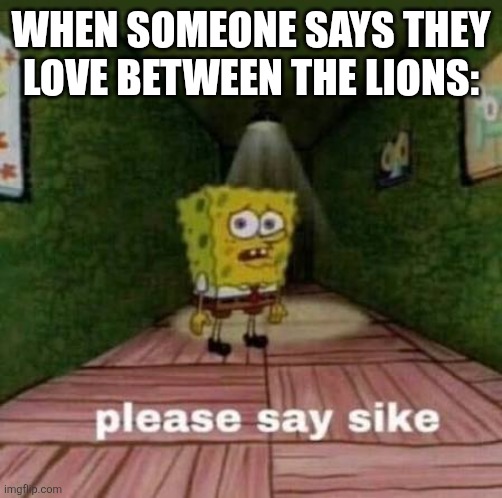 Between the Lions is actually a creepy show and shows feet songs and supports Dan Schneider | When someone says they love Between the Lions: | image tagged in between the lions is a creepy show | made w/ Imgflip meme maker