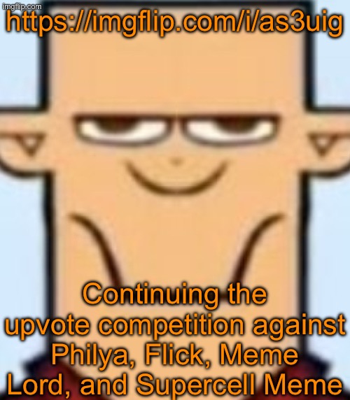 Sped Tyler | https://imgflip.com/i/as3uig; Continuing the upvote competition against Philya, Flick, Meme Lord, and Supercell Meme | image tagged in sped tyler | made w/ Imgflip meme maker