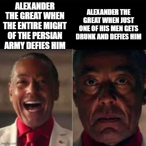 Alexander Moods | Alexander the great when just one of his men gets drunk and defies him; Alexander the great when the entire might of the persian army defies him | image tagged in gus fringe | made w/ Imgflip meme maker