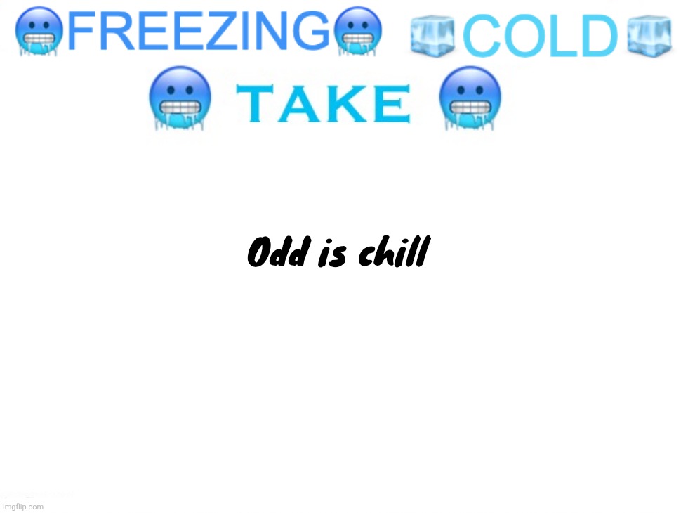 The self deprecation has ended. I am an amazing person | Odd is chill | image tagged in freezing cold take | made w/ Imgflip meme maker