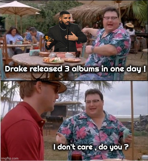 I weep for the Music Industry | Drake released 3 albums in one day ! I don't care , do you ? | image tagged in memes,see nobody cares,nothing but trash,talent,well yes but actually no,no talent hacks | made w/ Imgflip meme maker