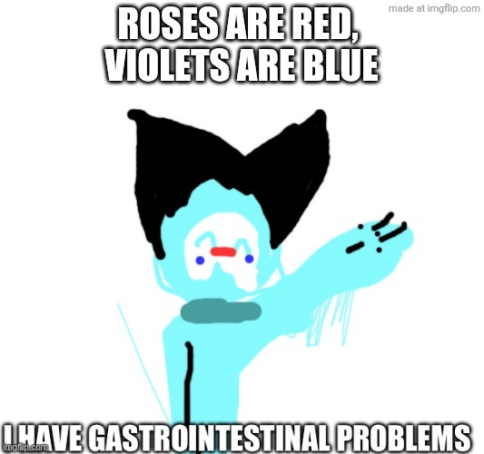 Hee hee made  a poem outta this | Roses are red, 
Violets are blue | image tagged in i have gastrointestinal problems | made w/ Imgflip meme maker
