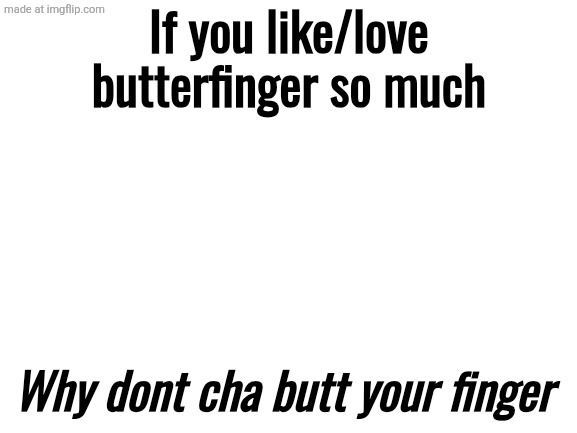 Blank White Template | If you like/love butterfinger so much; Why dont cha butt your finger | image tagged in blank white template | made w/ Imgflip meme maker