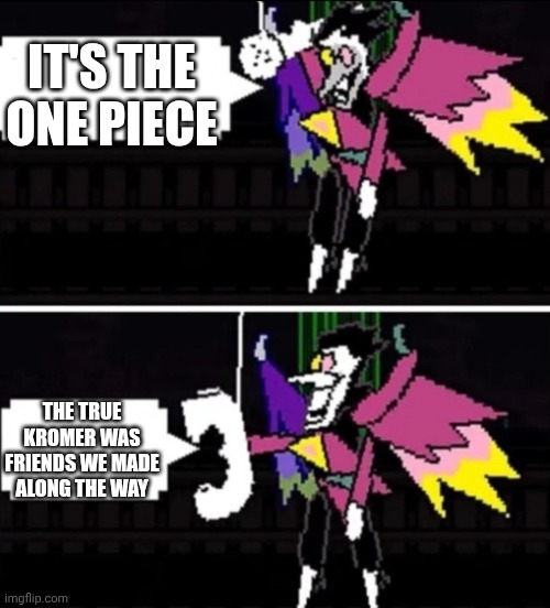 mmmh tasty spamton | It's the one piece; The true kromer was friends we made along the way | image tagged in spamton calling | made w/ Imgflip meme maker