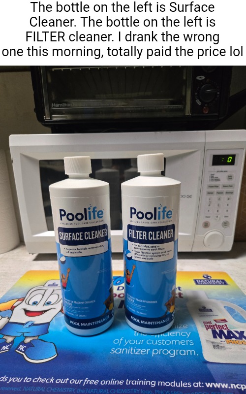 silly me | The bottle on the left is Surface Cleaner. The bottle on the left is FILTER cleaner. I drank the wrong one this morning, totally paid the price lol | image tagged in chemicals,hold up,cleaner,drinks,mistake,memes | made w/ Imgflip meme maker