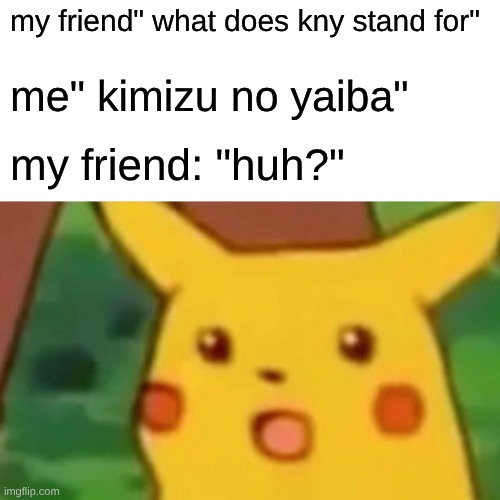 pov you have no idea what to put hear | my friend" what does kny stand for"; me" kimizu no yaiba"; my friend: "huh?" | image tagged in memes,surprised pikachu,demon slayer | made w/ Imgflip meme maker