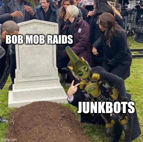 Guy posing in front of grave | Bob mob raids; Junkbots | image tagged in guy posing in front of grave | made w/ Imgflip meme maker