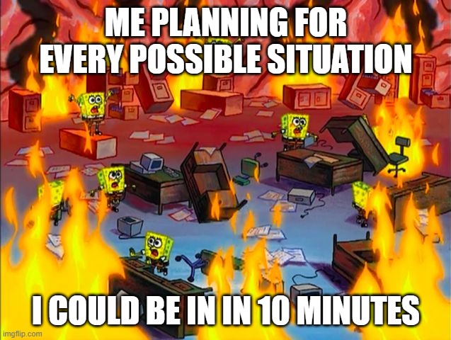 Spongebob Brain Chaos | me planning for every possible situation; i could be in in 10 minutes | image tagged in spongebob brain chaos | made w/ Imgflip meme maker