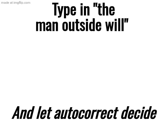 Blank White Template | Type in "the man outside will"; And let autocorrect decide | image tagged in blank white template | made w/ Imgflip meme maker