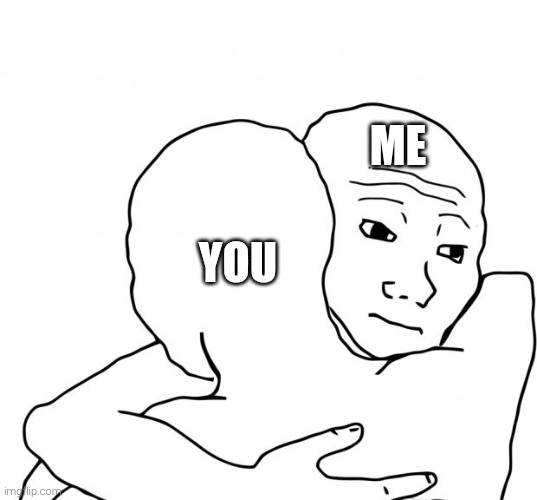 I Know That Feel Bro Meme | Me You | image tagged in memes,i know that feel bro | made w/ Imgflip meme maker