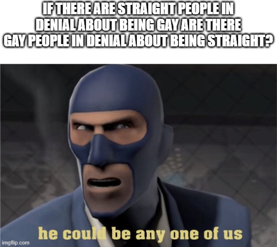 He could be any one of us | if there are straight people in denial about being gay are there gay people in denial about being straight? | image tagged in he could be any one of us | made w/ Imgflip meme maker