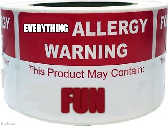 At least it's an allergy warning. | Everything; Fun | image tagged in warning contains soy | made w/ Imgflip meme maker
