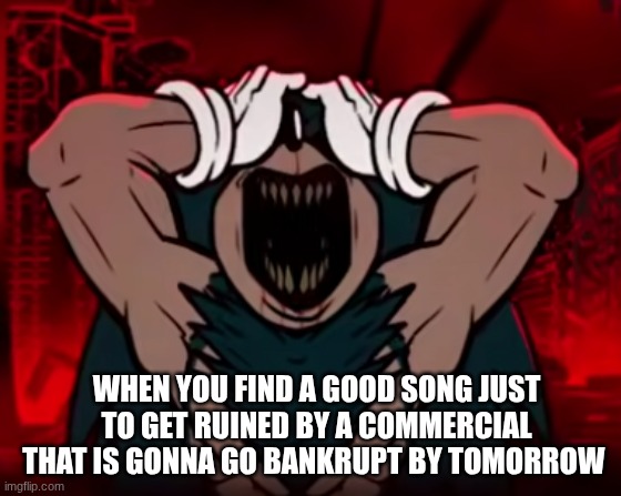 IM TALKING TO YOU OLD SPICE AND WHATEVER THAT ZEVO THING IS | when you find a good song just to get ruined by a commercial that is gonna go bankrupt by tomorrow | image tagged in commercials | made w/ Imgflip meme maker