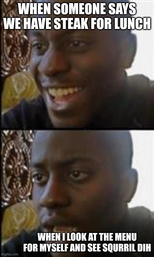 black guy happy sad | when someone says we have steak for lunch; when i look at the menu for myself and see squrril dih | image tagged in black guy happy sad | made w/ Imgflip meme maker