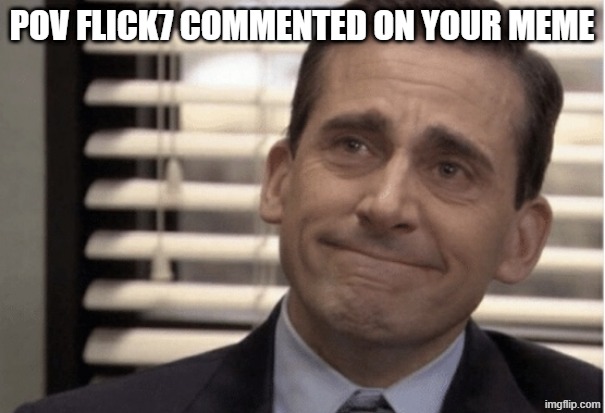 Proudness | pov flick7 commented on your meme | image tagged in proudness | made w/ Imgflip meme maker
