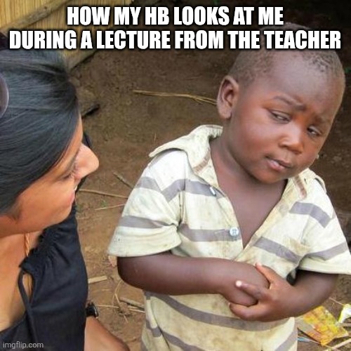 Third World Skeptical Kid Meme | How my hb looks at me during a lecture from the teacher | image tagged in memes,third world skeptical kid | made w/ Imgflip meme maker