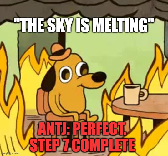 ANTJ in a nutshell | ''THE SKY IS MELTING"; anTJ: PERFECT. STEP 7 COMPLETE | image tagged in its fine,mbti,personality,psychology,revolution,theory | made w/ Imgflip meme maker