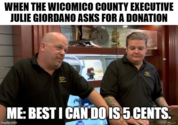 Pawn Stars Best I Can Do | When the Wicomico county executive Julie Giordano asks for a Donation; me: best i can do is 5 cents. | image tagged in pawn stars best i can do,republican,donation,lol | made w/ Imgflip meme maker