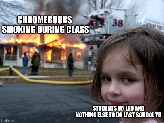 im crine son | Chromebooks  smoking during class; students w/ led and nothing else to do last school yr | image tagged in memes,disaster girl,remix | made w/ Imgflip meme maker
