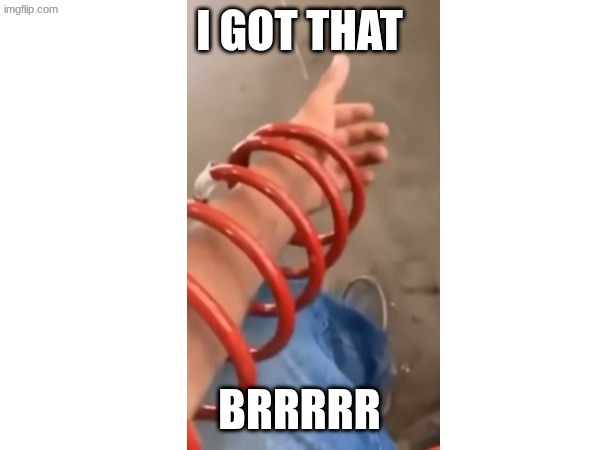 I got that BRRRRR | made w/ Imgflip meme maker