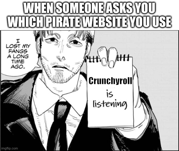 . | When someone asks you which pirate website you use; Crunchyroll | image tagged in makima is listening | made w/ Imgflip meme maker