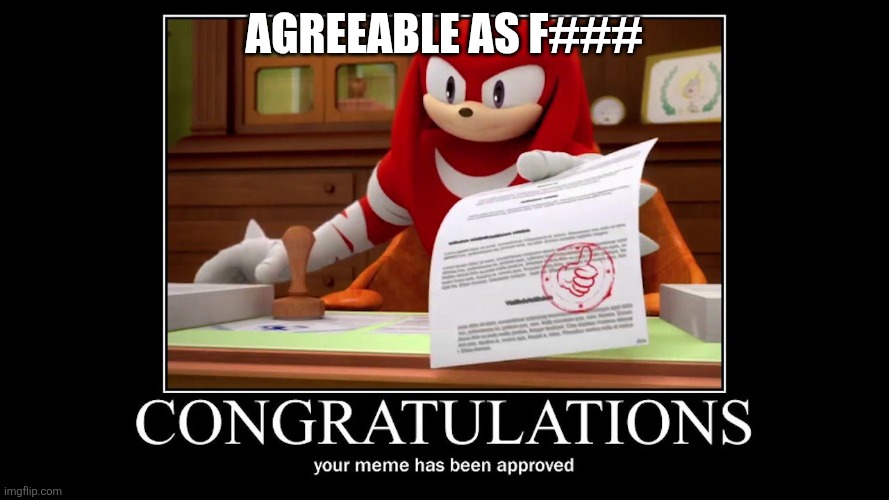 Meme approved Knuckles | Agreeable as f### | image tagged in meme approved knuckles | made w/ Imgflip meme maker