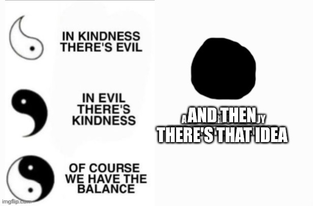 Pure Evil Yin-Yang | And then there's that idea | image tagged in pure evil yin-yang | made w/ Imgflip meme maker