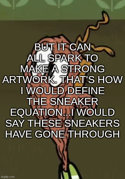 two shoes wild | BUT IT CAN ALL SPARK TO MAKE A STRONG ARTWORK. THAT'S HOW I WOULD DEFINE THE SNEAKER EQUATION...I WOULD SAY THESE SNEAKERS HAVE GONE THROUGH | image tagged in two shoes wild | made w/ Imgflip meme maker