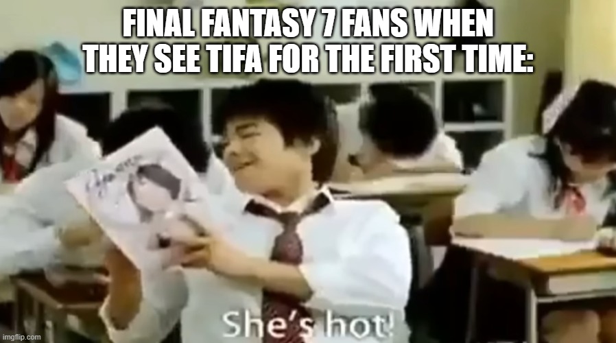 I mean, they do have a point. | Final Fantasy 7 fans when they see Tifa for the first time: | image tagged in japan she's hot,memes,funny,final fantasy 7 | made w/ Imgflip meme maker